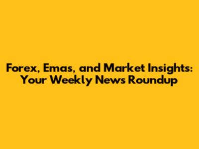 Forex, Emas, and Market Insights: Your Weekly News Roundup