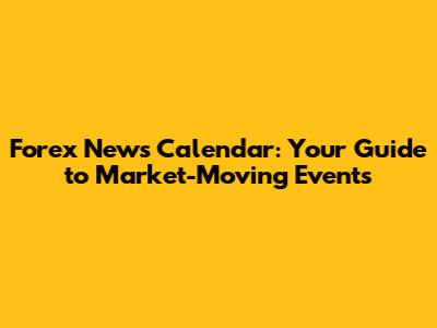 Forex News Calendar: Your Guide to Market-Moving Events