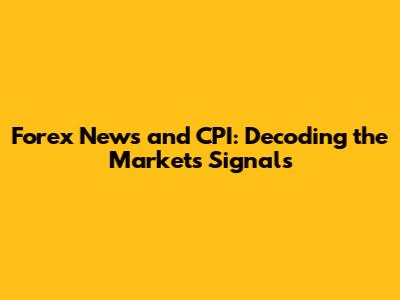 Forex News and CPI: Decoding the Market's Signals