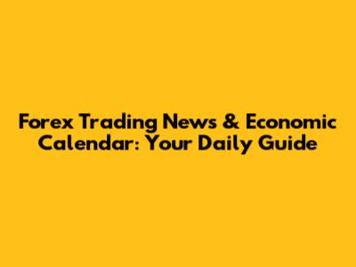 Forex Trading News & Economic Calendar: Your Daily Guide