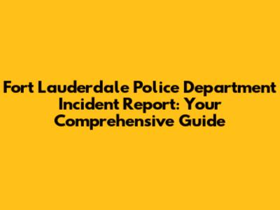 Fort Lauderdale Police Department Incident Report: Your Comprehensive Guide
