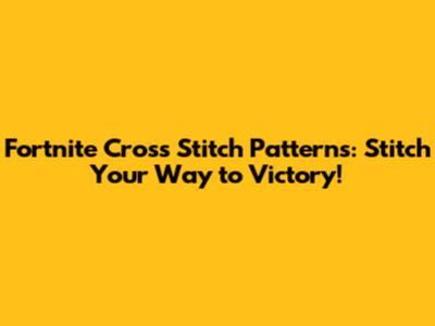 Fortnite Cross Stitch Patterns: Stitch Your Way to Victory!