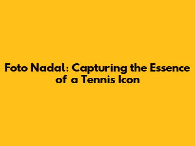 Foto Nadal: Capturing the Essence of a Tennis Icon