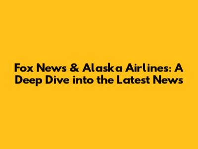 Fox News & Alaska Airlines: A Deep Dive into the Latest News