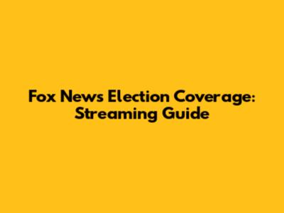 Fox News Election Coverage: Streaming Guide