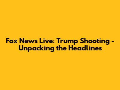 Fox News Live: Trump Shooting - Unpacking the Headlines