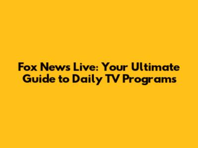 Fox News Live: Your Ultimate Guide to Daily TV Programs