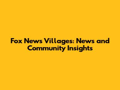 Fox News Villages: News and Community Insights
