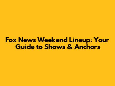 Fox News Weekend Lineup: Your Guide to Shows & Anchors