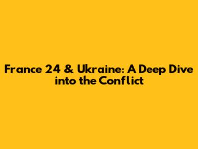 France 24 & Ukraine: A Deep Dive into the Conflict