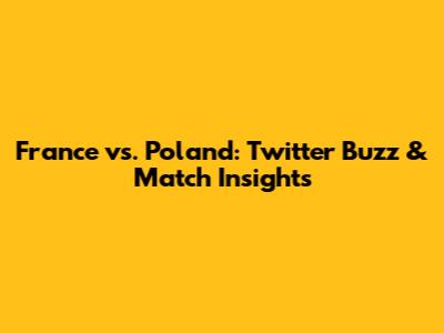 France vs. Poland: Twitter Buzz & Match Insights