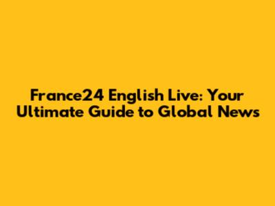 France24 English Live: Your Ultimate Guide to Global News