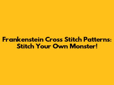 Frankenstein Cross Stitch Patterns: Stitch Your Own Monster!