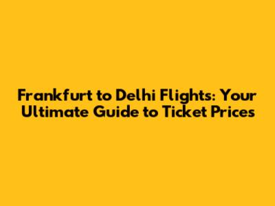 Frankfurt to Delhi Flights: Your Ultimate Guide to Ticket Prices