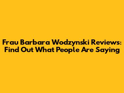 Frau Barbara Wodzynski Reviews: Find Out What People Are Saying