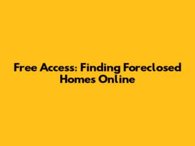 Free Access: Finding Foreclosed Homes Online
