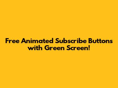 Free Animated Subscribe Buttons with Green Screen!
