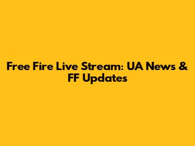 Free Fire Live Stream: UA News & FF Updates