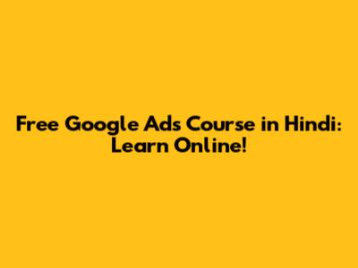 Free Google Ads Course in Hindi: Learn Online!