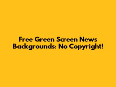 Free Green Screen News Backgrounds: No Copyright!
