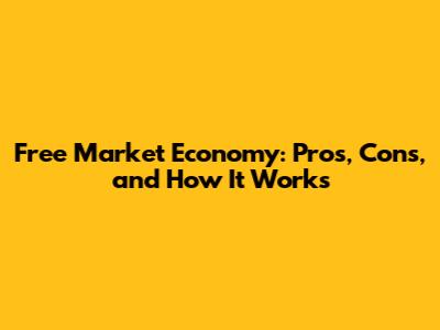 Free Market Economy: Pros, Cons, and How It Works