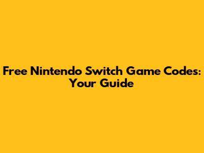 Free Nintendo Switch Game Codes: Your Guide
