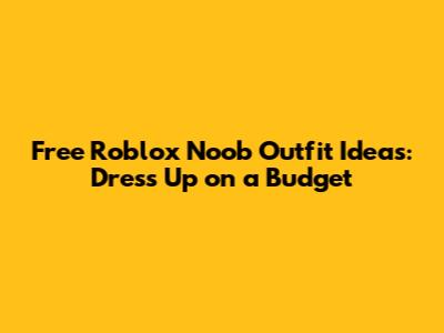 Free Roblox Noob Outfit Ideas: Dress Up on a Budget