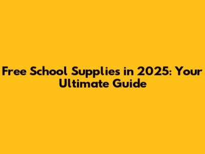 Free School Supplies in 2025: Your Ultimate Guide