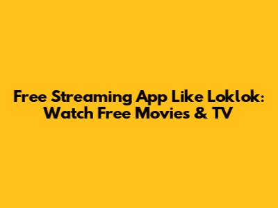 Free Streaming App Like Loklok: Watch Free Movies & TV