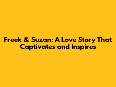 Freek & Suzan: A Love Story That Captivates and Inspires