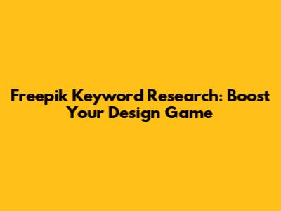 Freepik Keyword Research: Boost Your Design Game