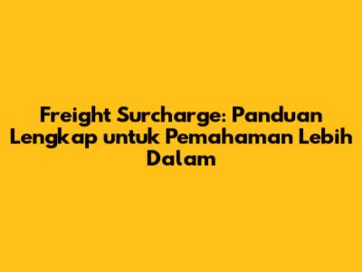 Freight Surcharge: Panduan Lengkap untuk Pemahaman Lebih Dalam