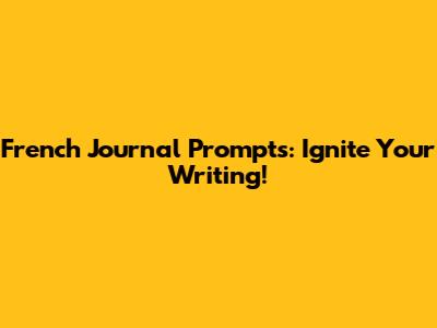 French Journal Prompts: Ignite Your Writing!