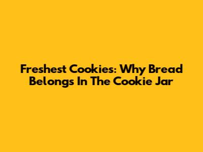 Freshest Cookies: Why Bread Belongs In The Cookie Jar
