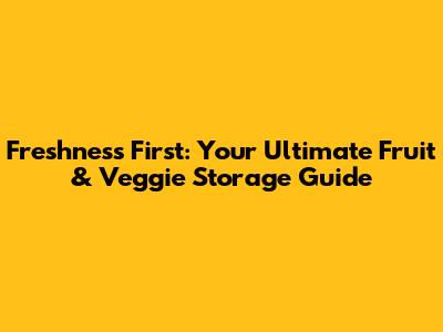 Freshness First: Your Ultimate Fruit & Veggie Storage Guide