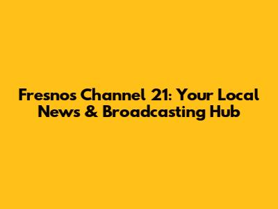Fresno's Channel 21: Your Local News & Broadcasting Hub