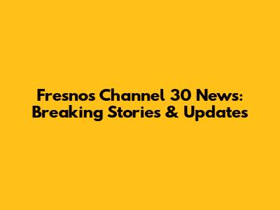 Fresno's Channel 30 News: Breaking Stories & Updates