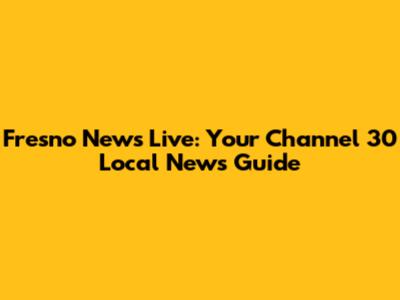 Fresno News Live: Your Channel 30 Local News Guide