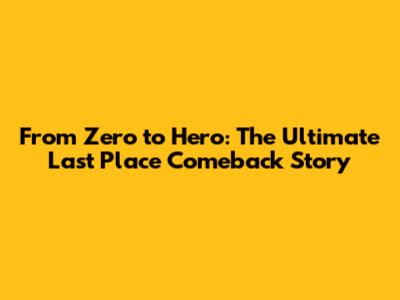 From Zero to Hero: The Ultimate Last Place Comeback Story