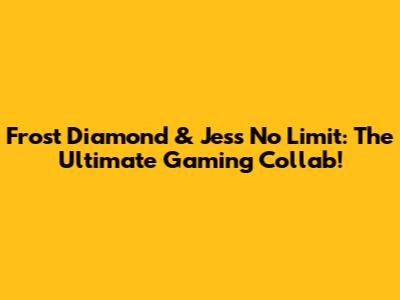 Frost Diamond & Jess No Limit: The Ultimate Gaming Collab!