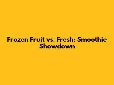 Frozen Fruit vs. Fresh: Smoothie Showdown
