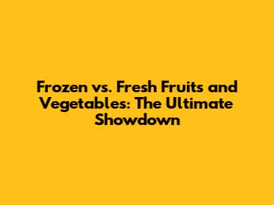 Frozen vs. Fresh Fruits and Vegetables: The Ultimate Showdown