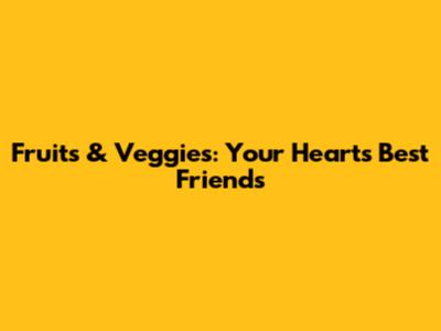 Fruits & Veggies: Your Heart's Best Friends