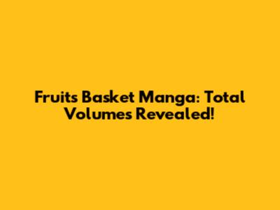 Fruits Basket Manga: Total Volumes Revealed!