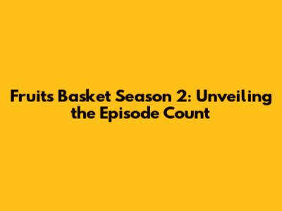 Fruits Basket Season 2: Unveiling the Episode Count