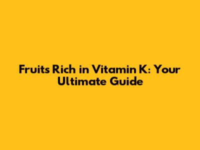 Fruits Rich in Vitamin K: Your Ultimate Guide