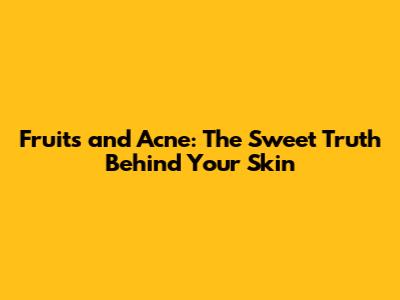 Fruits and Acne: The Sweet Truth Behind Your Skin