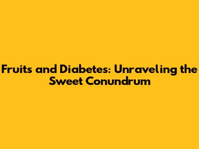 Fruits and Diabetes: Unraveling the Sweet Conundrum