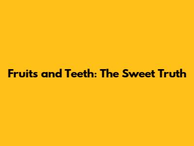 Fruits and Teeth: The Sweet Truth