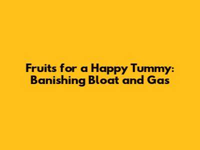 Fruits for a Happy Tummy: Banishing Bloat and Gas